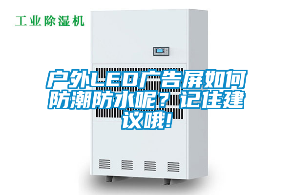 户外LED广告屏如何防潮防水呢？记住建议哦!