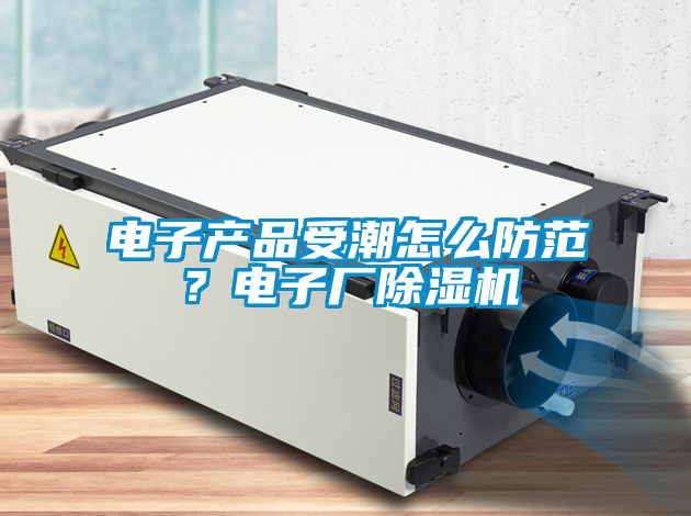 电子产品受潮怎么防范？电子厂麻豆视频黄网站