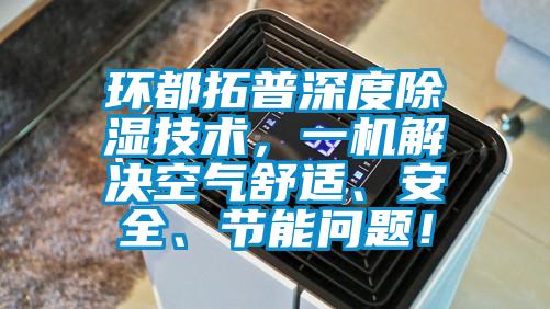环都拓普深度除湿技术，一机解决空气舒适、安全、节能问题！