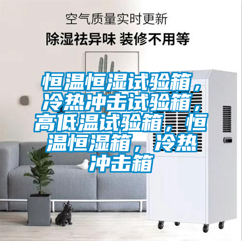 恒温恒湿试验箱，冷热冲击试验箱，高低温试验箱，恒温恒湿箱，冷热冲击箱