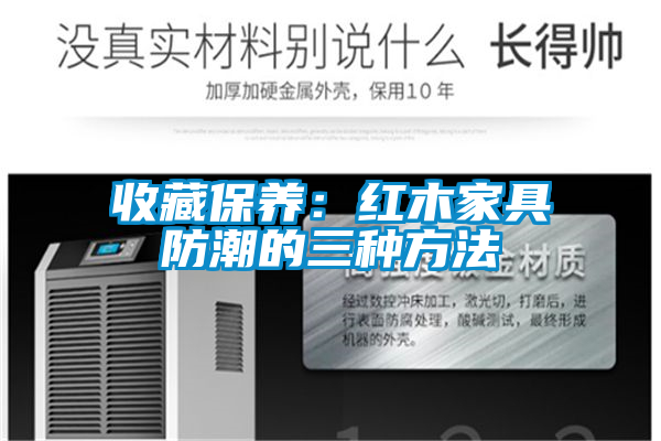 收藏保养：红木家具防潮的三种方法