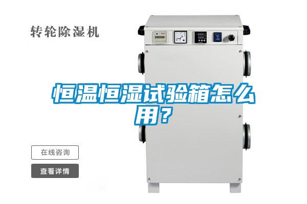 恒温恒湿试验箱怎么用？