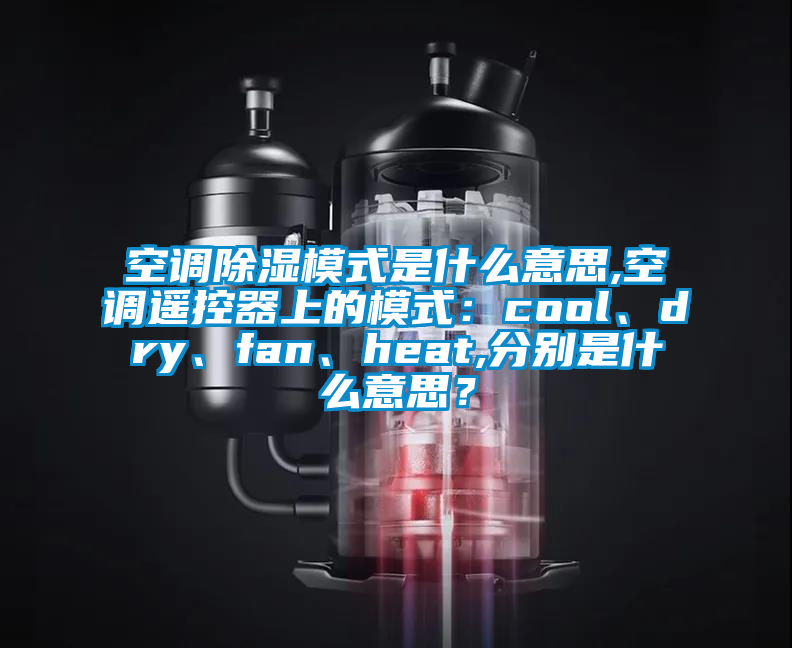 空调除湿模式是什么意思,空调遥控器上的模式：cool、dry、fan、heat,分别是什么意思？