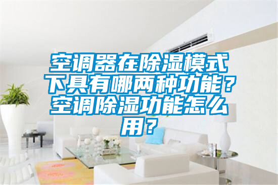 空调器在除湿模式下具有哪两种功能？空调除湿功能怎么用？