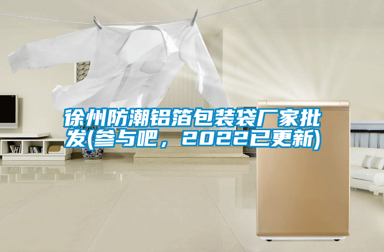 徐州防潮铝箔包装袋厂家批发(参与吧，2022已更新)