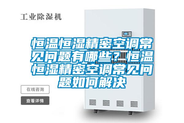 恒温恒湿精密空调常见问题有哪些？恒温恒湿精密空调常见问题如何解决