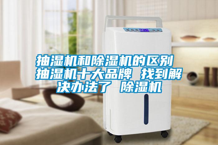 抽湿机和麻豆视频黄网站的区别 抽湿机十大品牌 找到解决办法了 麻豆视频黄网站