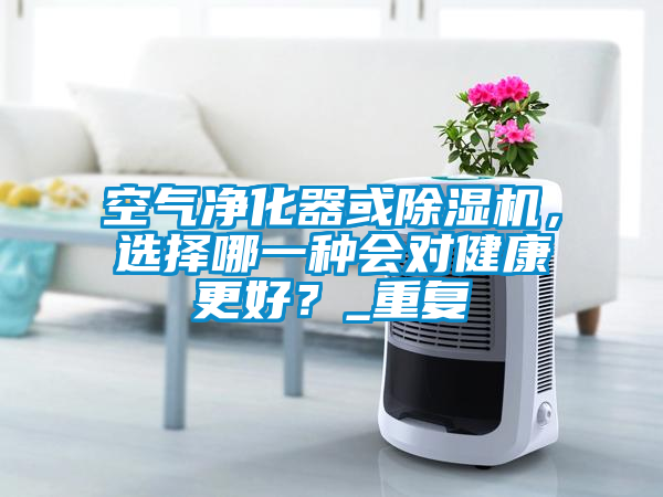 空气净化器或麻豆视频黄网站，选择哪一种会对健康更好？_重复