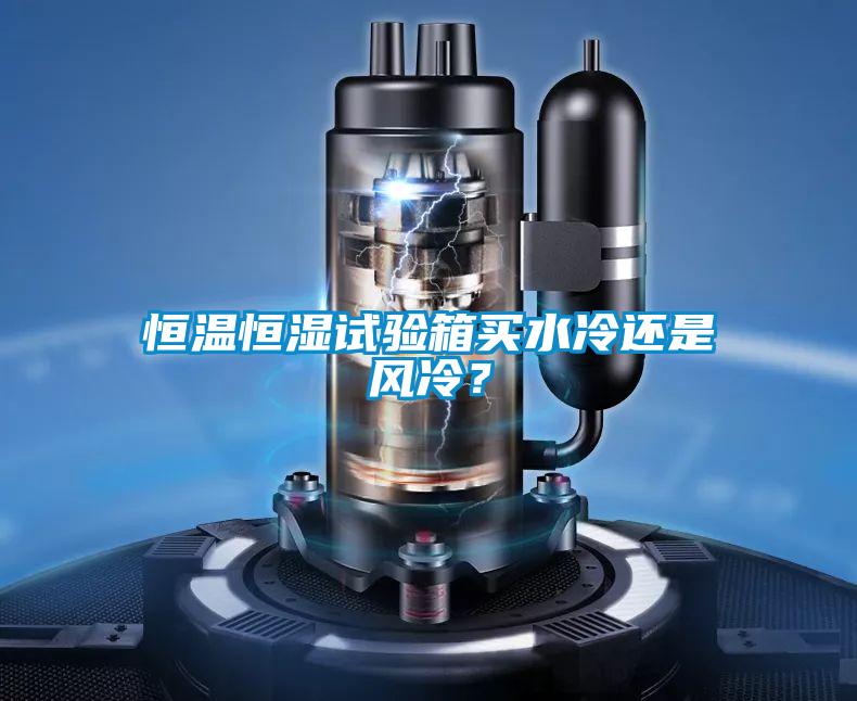 恒温恒湿试验箱买水冷还是风冷？
