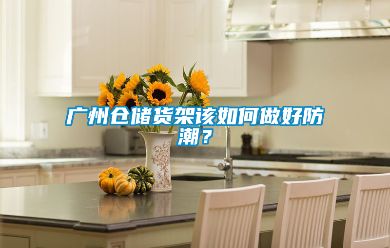 广州仓储货架该如何做好防潮？