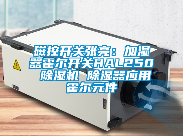 磁控开关张亮：加湿器霍尔开关HAL250 麻豆视频黄网站 除湿器应用霍尔元件