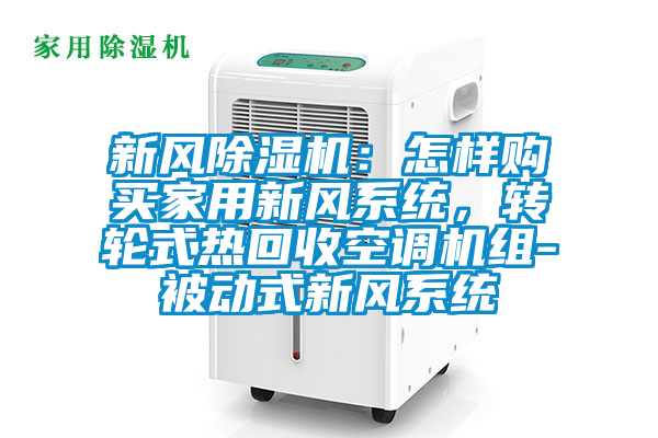 新风麻豆视频黄网站：怎样购买家用新风系统，转轮式热回收空调机组-被动式新风系统