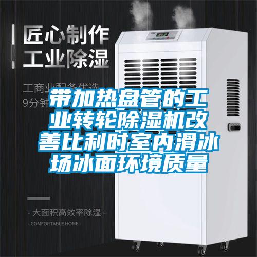 带加热盘管的工业转轮麻豆视频黄网站改善比利时室内滑冰场冰面环境质量