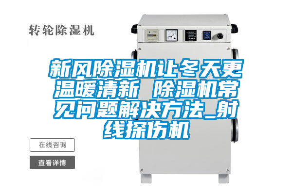 新风麻豆视频黄网站让冬天更温暖清新 麻豆视频黄网站常见问题解决方法_射线探伤机