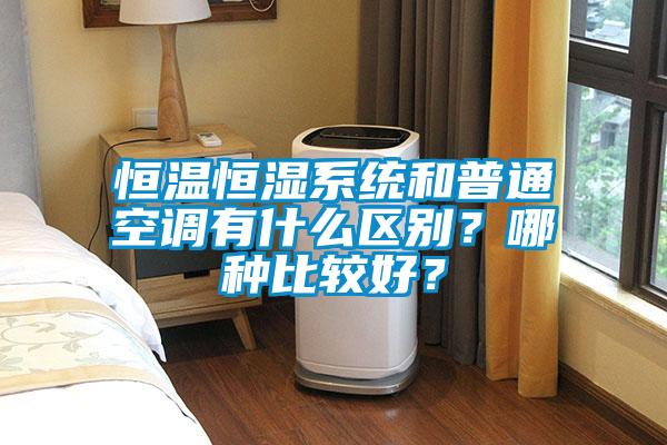 恒温恒湿系统和普通空调有什么区别？哪种比较好？
