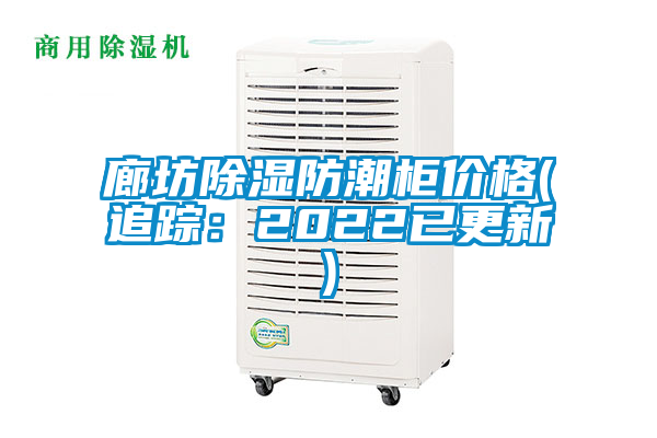 廊坊除湿防潮柜价格(追踪：2022已更新)