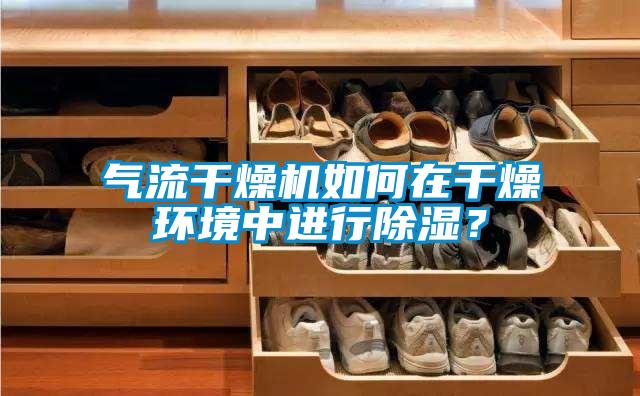 气流干燥机如何在干燥环境中进行除湿？