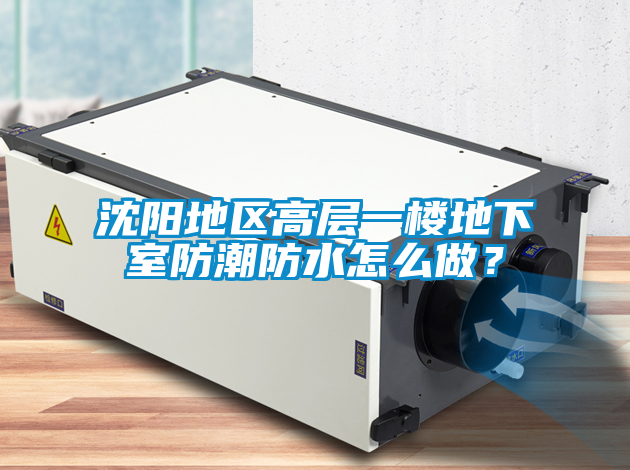 沈阳地区高层一楼地下室防潮防水怎么做？