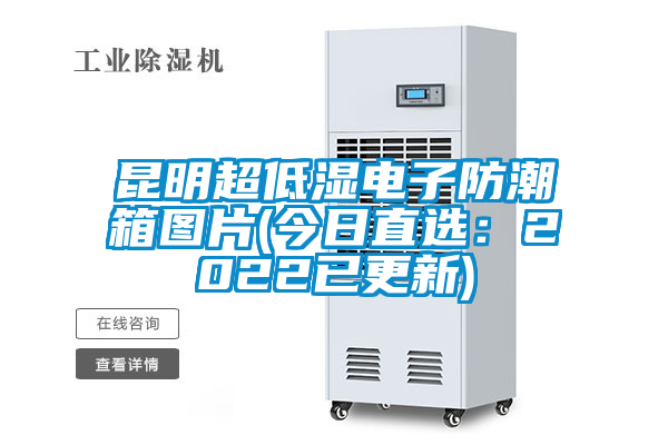 昆明超低湿电子防潮箱图片(今日直选：2022已更新)