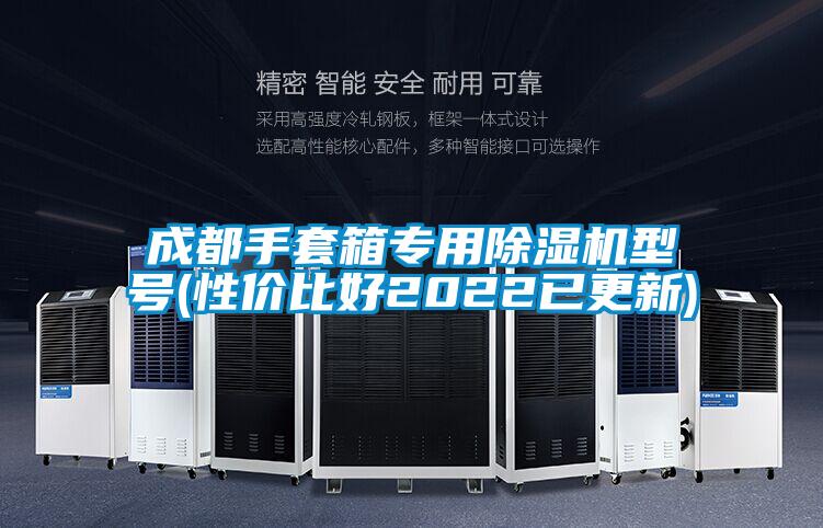 成都手套箱专用麻豆视频黄网站型号(性价比好2022已更新)