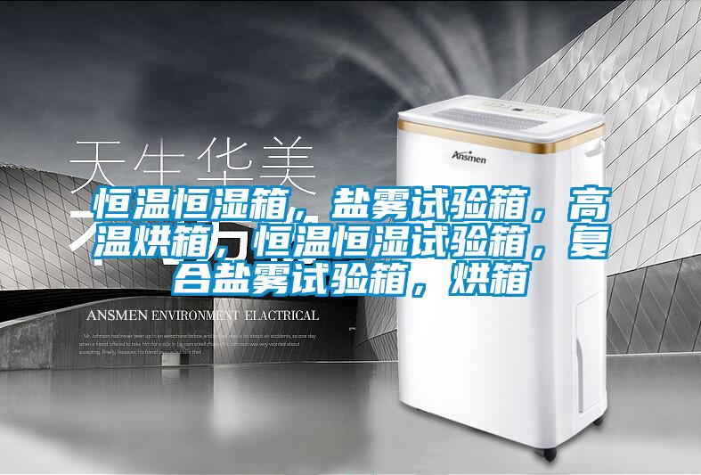 恒温恒湿箱，盐雾试验箱，高温烘箱，恒温恒湿试验箱，复合盐雾试验箱，烘箱