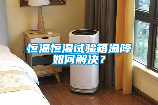 恒温恒湿试验箱温降如何解决？