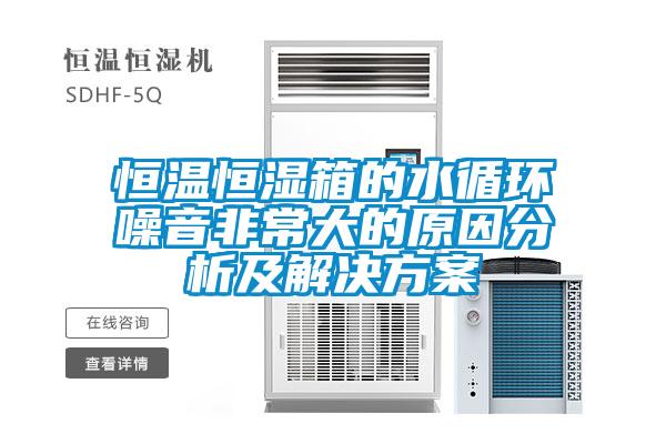 恒温恒湿箱的水循环噪音非常大的原因分析及国产麻豆剧果冻传媒星空视频
