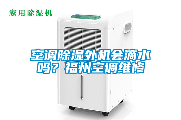 空调除湿外机会滴水吗？福州空调维修
