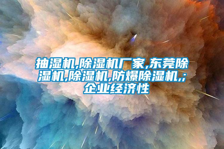 抽湿机,麻豆视频黄网站厂家,东莞麻豆视频黄网站,麻豆视频黄网站,防爆麻豆视频黄网站,; 企业经济性