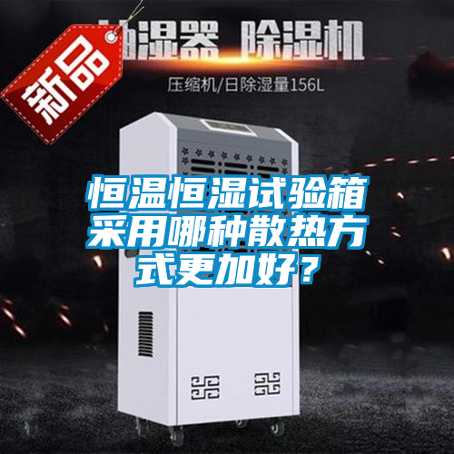 恒温恒湿试验箱采用哪种散热方式更加好？
