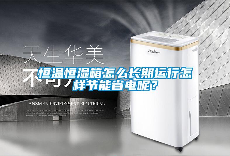 恒温恒湿箱怎么长期运行怎样节能省电呢？