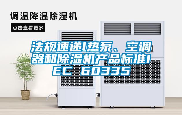 法规速递l热泵、空调器和麻豆视频黄网站产品标准IEC 60335