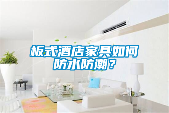 板式酒店家具如何防水防潮？