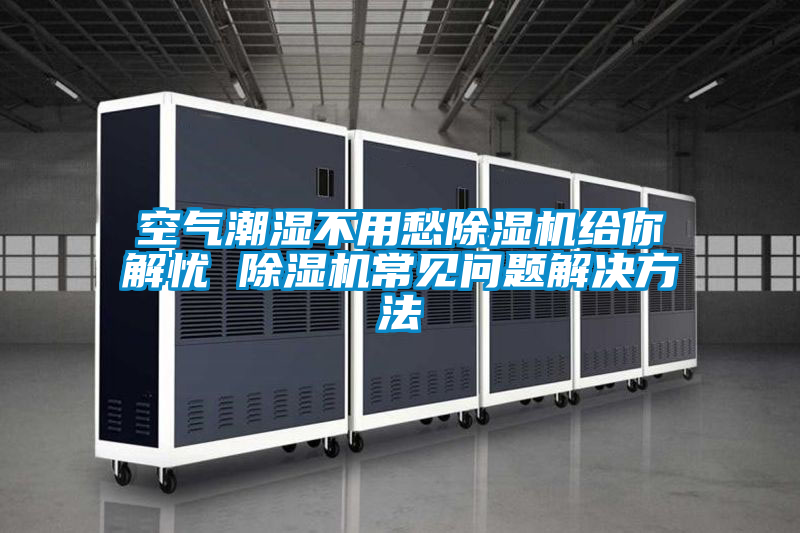 空气潮湿不用愁麻豆视频黄网站给你解忧 麻豆视频黄网站常见问题解决方法