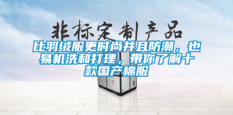 比羽绒服更时尚并且防潮，也易机洗和打理，带你了解十款国产棉服