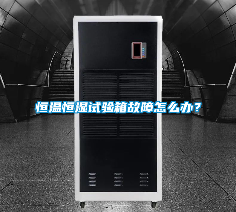 恒温恒湿试验箱故障怎么办？