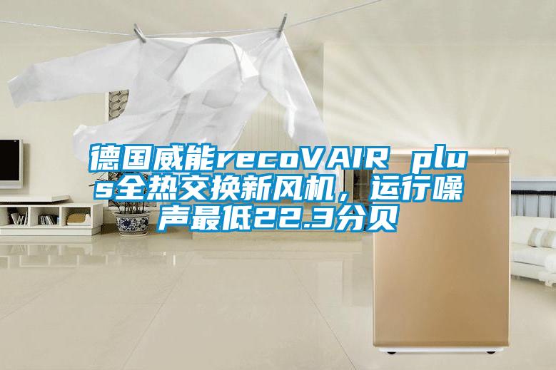 德国威能recoVAIR plus全热交换新风机，运行噪声最低22.3分贝