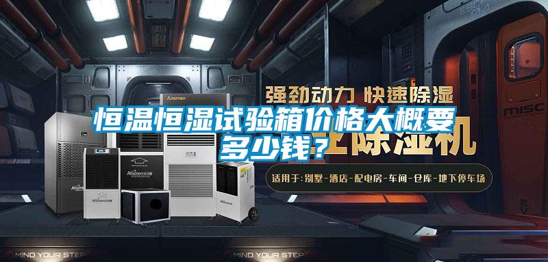 恒温恒湿试验箱价格大概要多少钱？