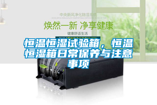 恒温恒湿试验箱，恒温恒湿箱日常保养与注意事项