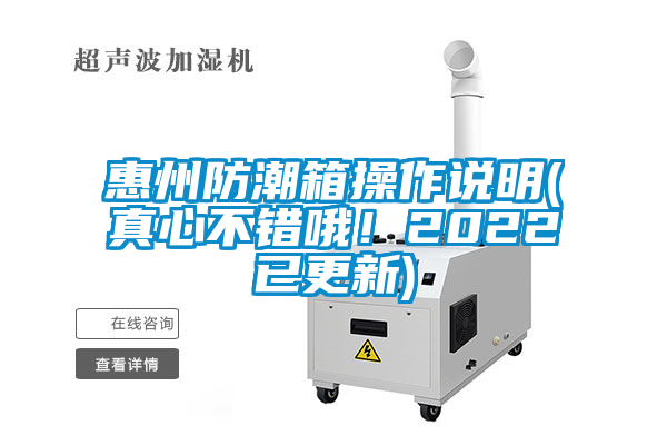 惠州防潮箱操作说明(真心不错哦！2022已更新)