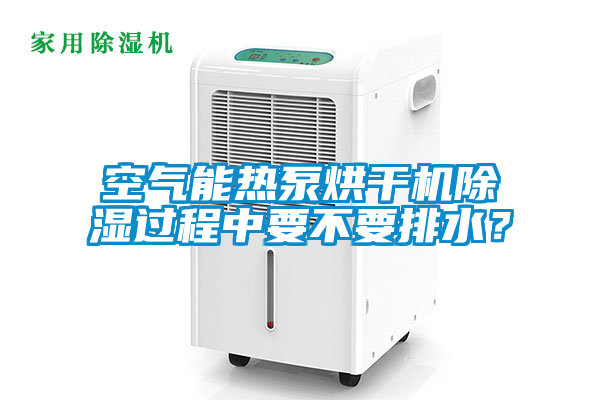 空气能热泵烘干机除湿过程中要不要排水？