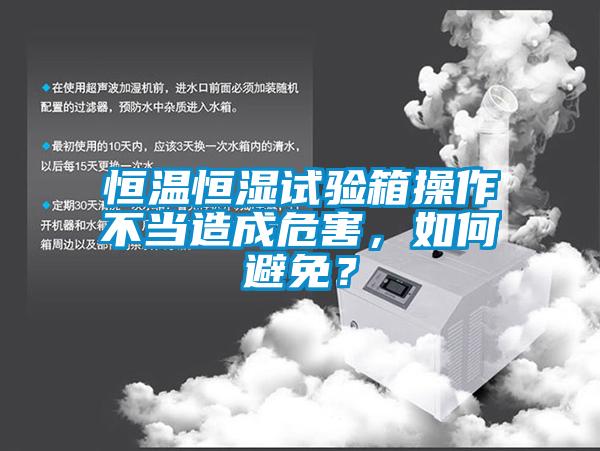 恒温恒湿试验箱操作不当造成危害，如何避免？