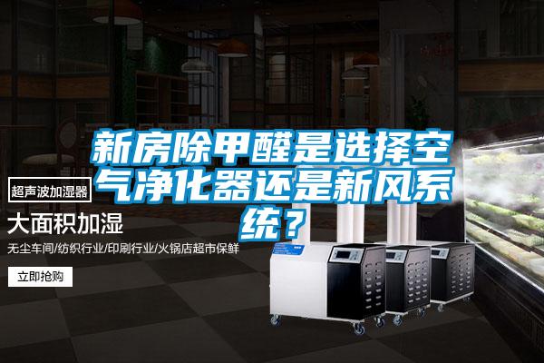 新房除甲醛是选择空气净化器还是新风系统？