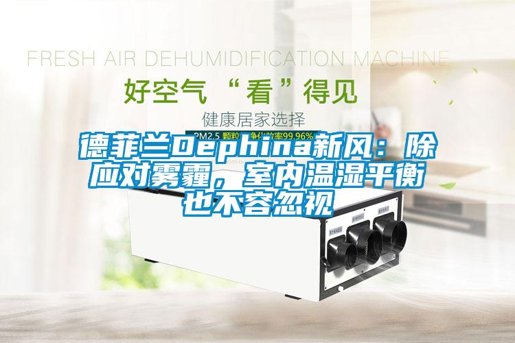 德菲兰Dephina新风：除应对雾霾，室内温湿平衡也不容忽视