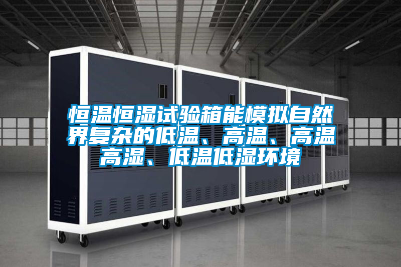 恒温恒湿试验箱能模拟自然界复杂的低温、高温、高温高湿、低温低湿环境