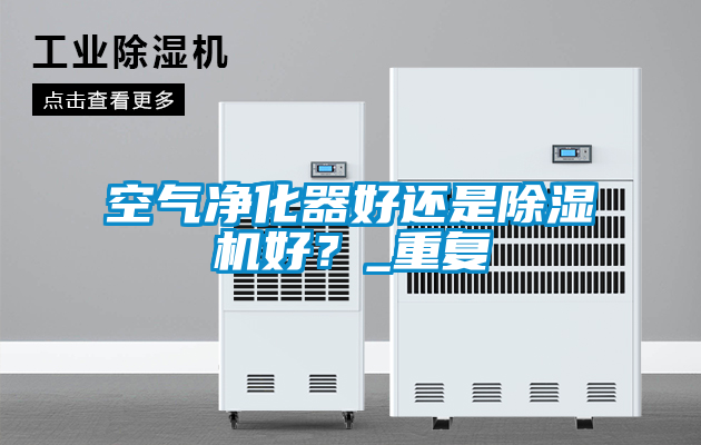 空气净化器好还是麻豆视频黄网站好？_重复