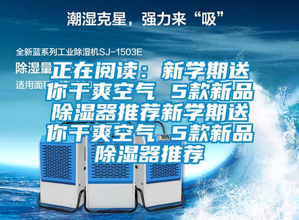 正在阅读：新学期送你干爽空气 5款新品除湿器推荐新学期送你干爽空气 5款新品除湿器推荐