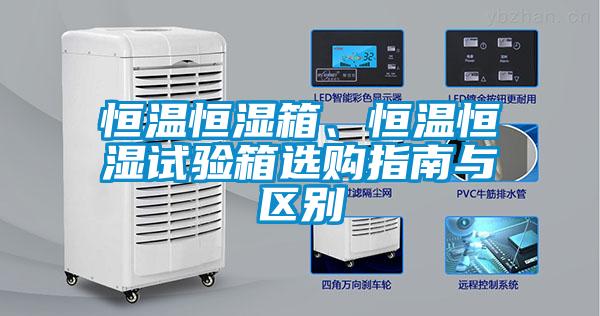恒温恒湿箱、恒温恒湿试验箱选购指南与区别