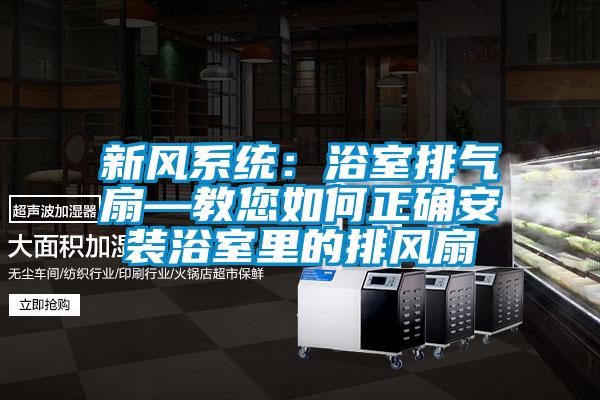 新风系统：浴室排气扇—教您如何正确安装浴室里的排风扇