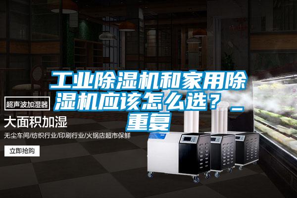 工业麻豆视频黄网站和家用麻豆视频黄网站应该怎么选？_重复
